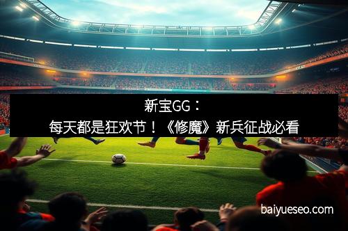 新宝GG：每天都是狂欢节！《修魔》新兵征战必看