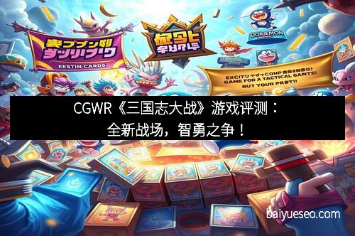 CGWR《三国志大战》游戏评测：全新战场，智勇之争！